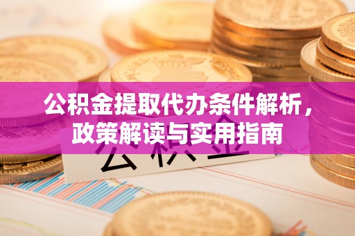 民和公积金提取代办条件解析，政策解读与实用指南