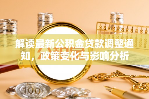 民和解读最新公积金贷款调整通知，政策变化与影响分析