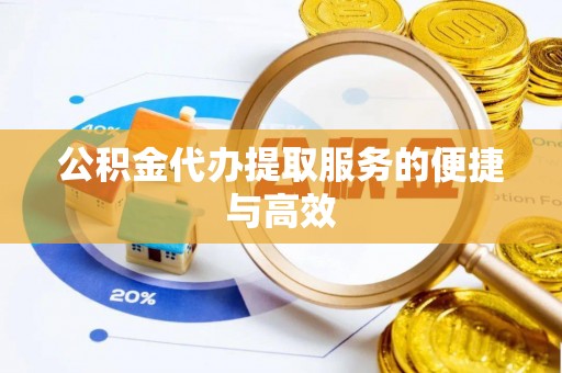 民和公积金代办提取服务的便捷与高效