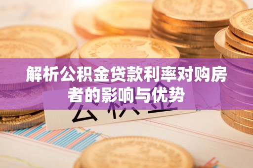 民和解析公积金贷款利率对购房者的影响与优势