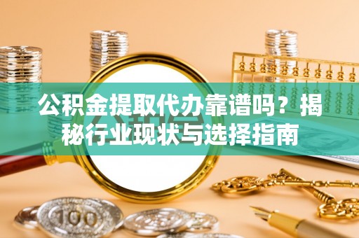 民和公积金提取代办靠谱吗？揭秘行业现状与选择指南
