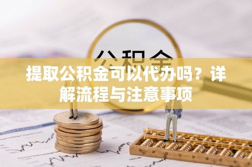 民和提取公积金可以代办吗？详解流程与注意事项