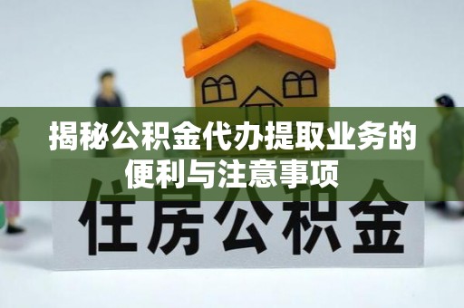 民和揭秘公积金代办提取业务的便利与注意事项