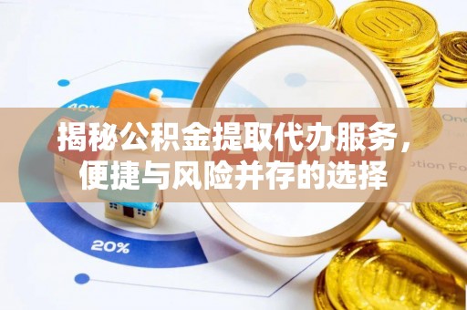 民和揭秘公积金提取代办服务，便捷与风险并存的选择