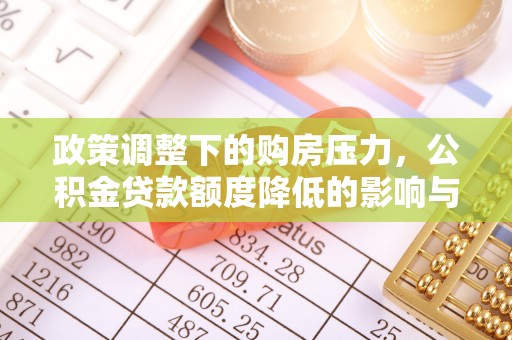 民和政策调整下的购房压力，公积金贷款额度降低的影响与应对策略