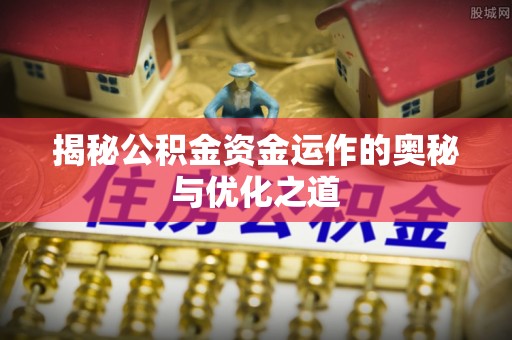 民和揭秘公积金资金运作的奥秘与优化之道