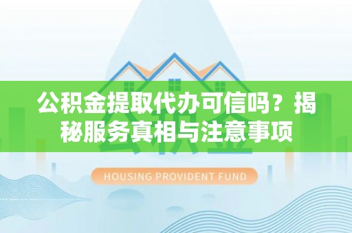 民和公积金提取代办可信吗？揭秘服务真相与注意事项