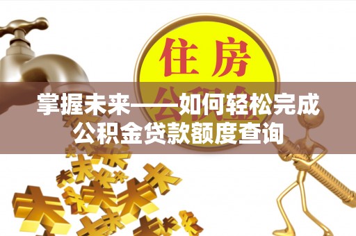 民和掌握未来——如何轻松完成公积金贷款额度查询