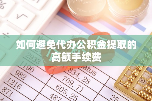 民和如何避免代办公积金提取的高额手续费
