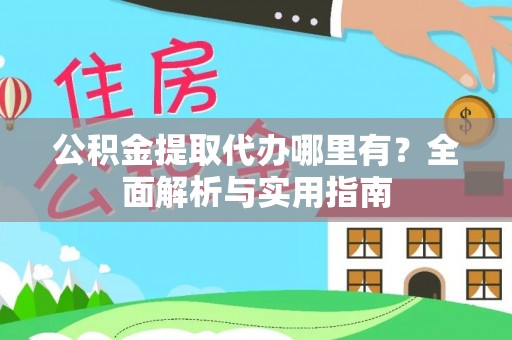 民和公积金提取代办哪里有？全面解析与实用指南
