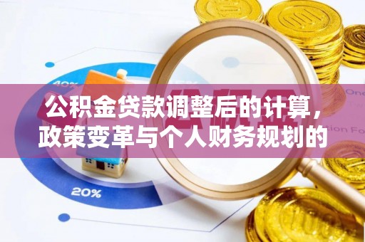 民和公积金贷款调整后的计算，政策变革与个人财务规划的深度解析