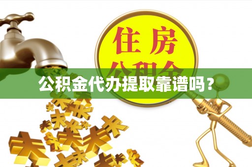 民和公积金代办提取靠谱吗？
