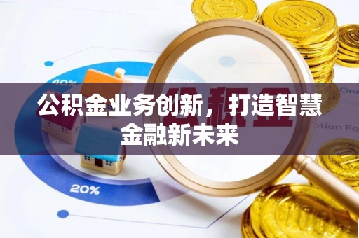 民和公积金业务创新，打造智慧金融新未来