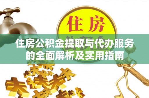 民和住房公积金提取与代办服务的全面解析及实用指南