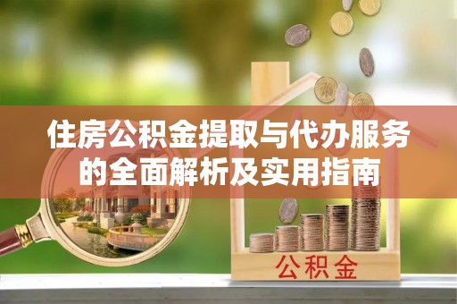 民和住房公积金提取与代办服务的全面解析及实用指南