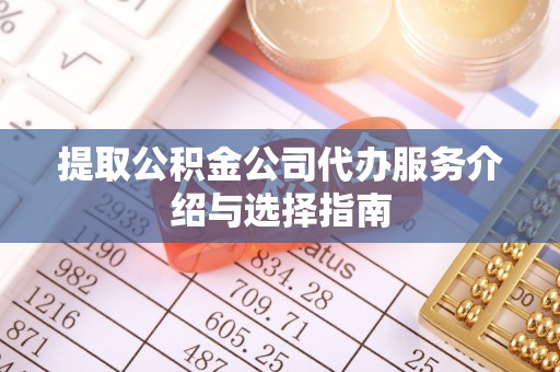 民和提取公积金公司代办服务介绍与选择指南