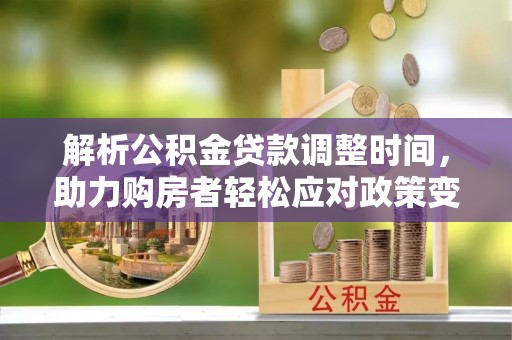 民和解析公积金贷款调整时间，助力购房者轻松应对政策变化