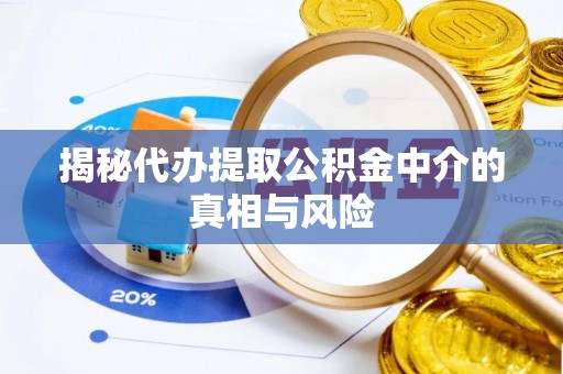 民和揭秘代办提取公积金中介的真相与风险