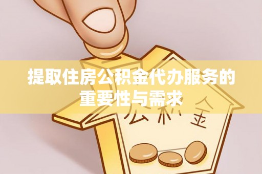 民和提取住房公积金代办服务的重要性与需求