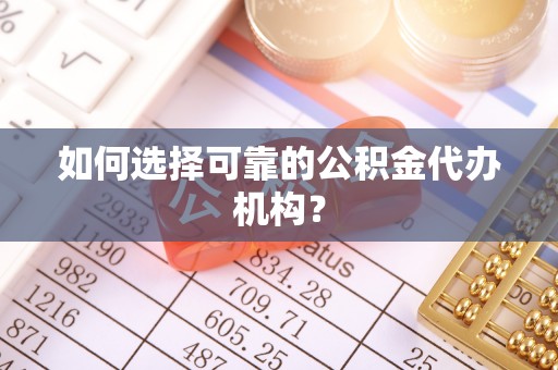 民和如何选择可靠的公积金代办机构？