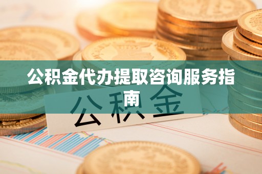 民和公积金代办提取咨询服务指南