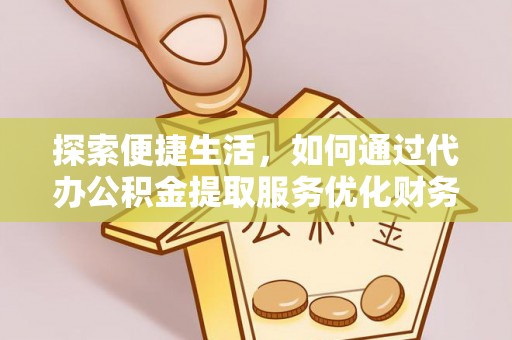民和探索便捷生活，如何通过代办公积金提取服务优化财务管理