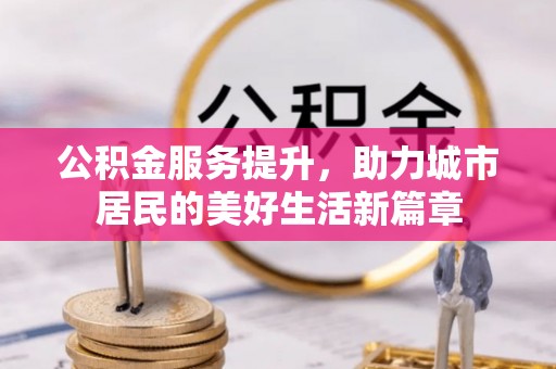 民和公积金服务提升，助力城市居民的美好生活新篇章