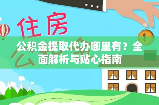 民和公积金提取代办哪里有？全面解析与贴心指南