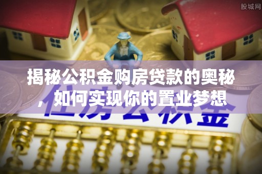 民和揭秘公积金购房贷款的奥秘，如何实现你的置业梦想