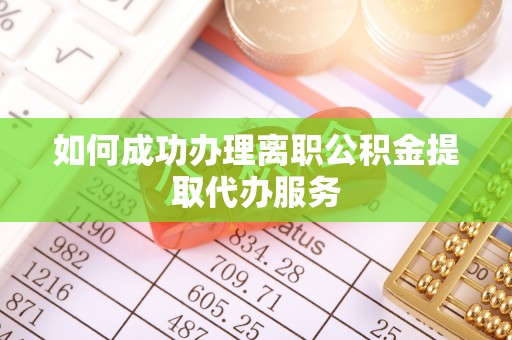民和如何成功办理离职公积金提取代办服务