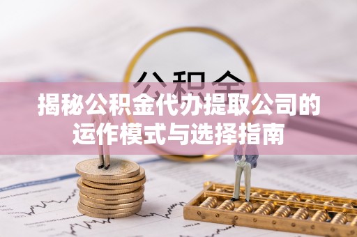 民和揭秘公积金代办提取公司的运作模式与选择指南