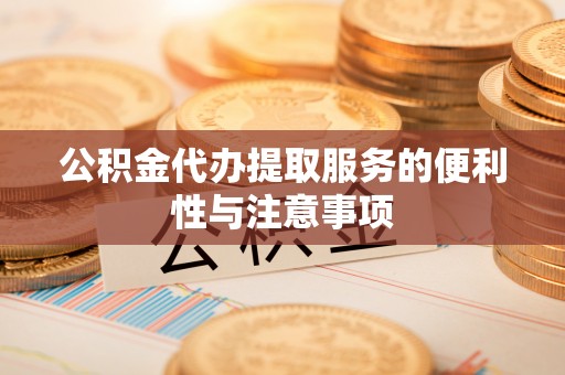 民和公积金代办提取服务的便利性与注意事项