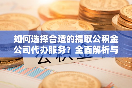 民和如何选择合适的提取公积金公司代办服务？全面解析与建议