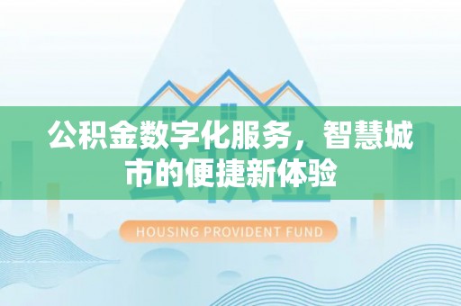 民和公积金数字化服务，智慧城市的便捷新体验