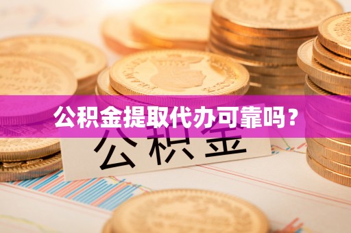 民和公积金提取代办可靠吗？