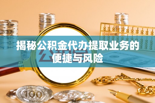民和揭秘公积金代办提取业务的便捷与风险