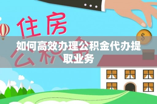 民和如何高效办理公积金代办提取业务