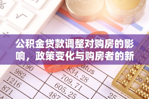 民和公积金贷款调整对购房的影响，政策变化与购房者的新选择