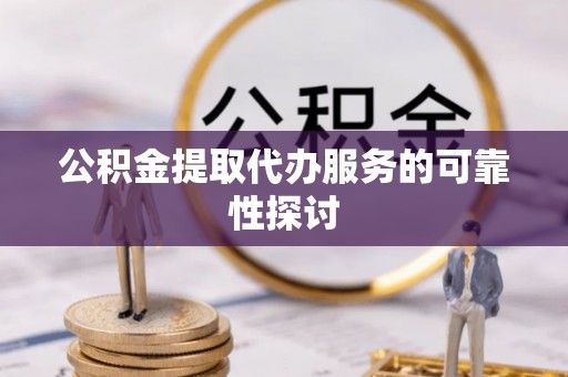 民和公积金提取代办服务的可靠性探讨