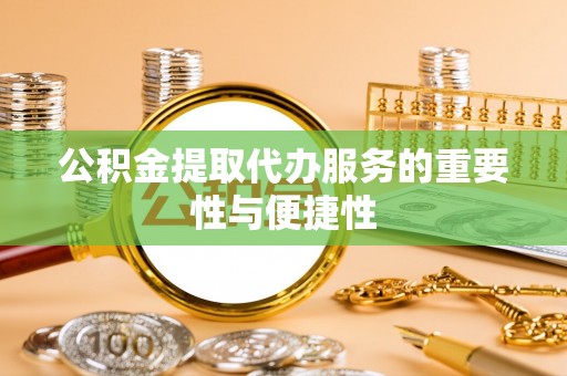 民和公积金提取代办服务的重要性与便捷性