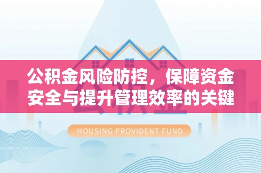 民和公积金风险防控，保障资金安全与提升管理效率的关键