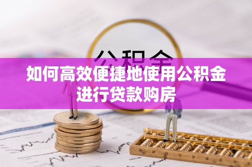 民和如何高效便捷地使用公积金进行贷款购房