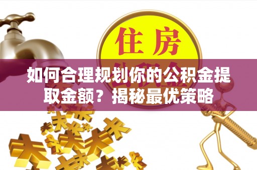 民和如何合理规划你的公积金提取金额？揭秘最优策略