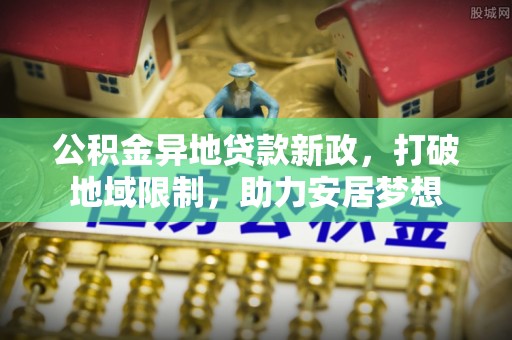 民和公积金异地贷款新政，打破地域限制，助力安居梦想