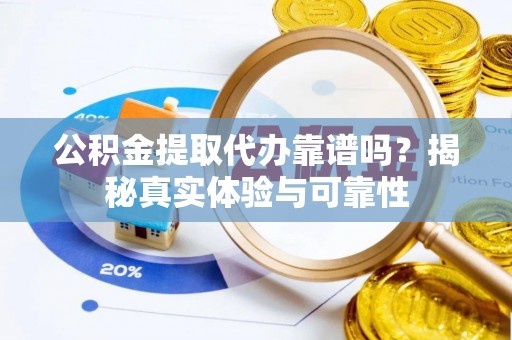 民和公积金提取代办靠谱吗？揭秘真实体验与可靠性