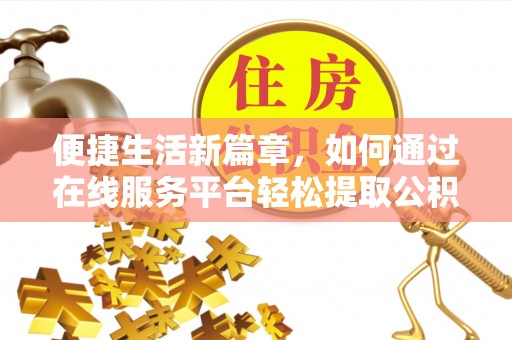 民和便捷生活新篇章，如何通过在线服务平台轻松提取公积金