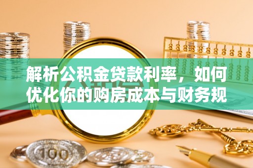 民和解析公积金贷款利率，如何优化你的购房成本与财务规划