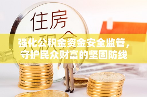 民和强化公积金资金安全监管，守护民众财富的坚固防线