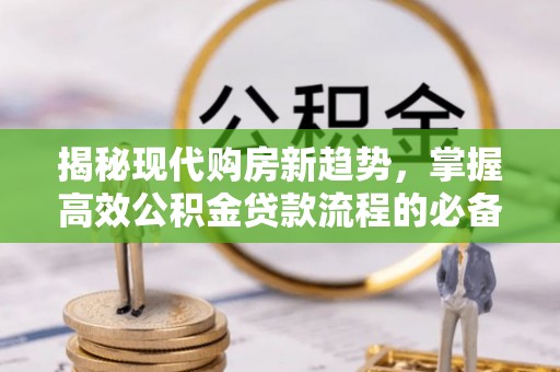 民和揭秘现代购房新趋势，掌握高效公积金贷款流程的必备指南