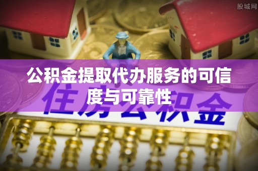 民和公积金提取代办服务的可信度与可靠性